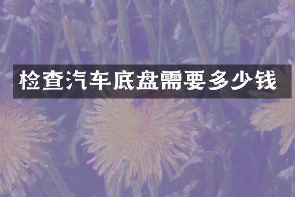 检查汽车底盘需要多少钱