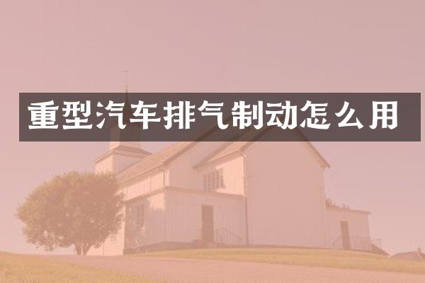 重型汽车排气制动怎么用