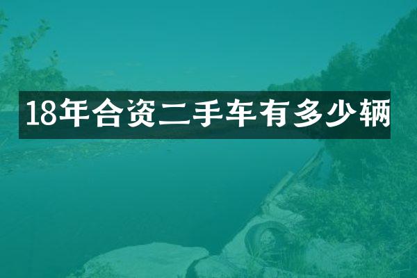 18年合资二手车有多少辆