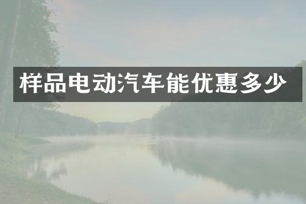 样品电动汽车能优惠多少