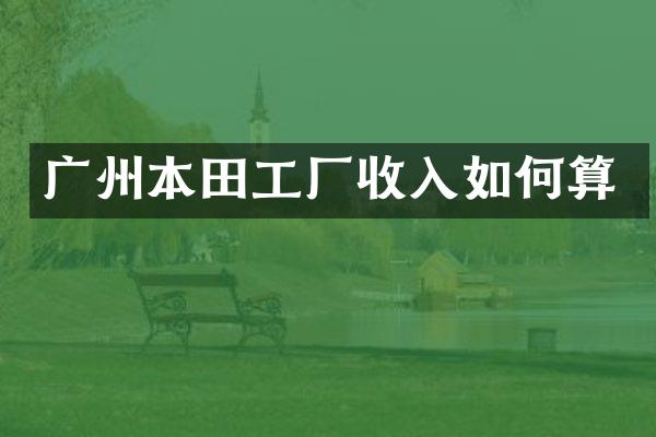 广州本田工厂收入如何算