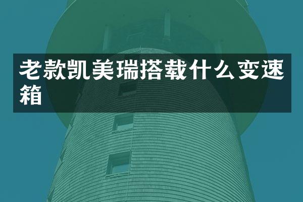 老款凯美瑞搭载什么变速箱