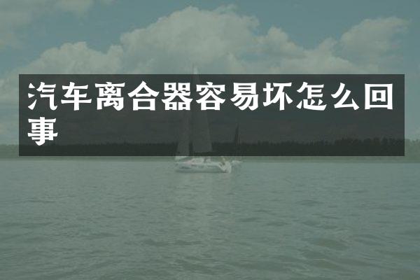 汽车离合器容易坏怎么回事