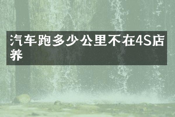 汽车跑多少公里不在4S店保养