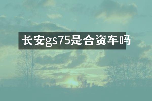 长安gs75是合资车吗
