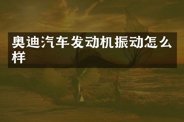 奥迪汽车发动机振动怎么样