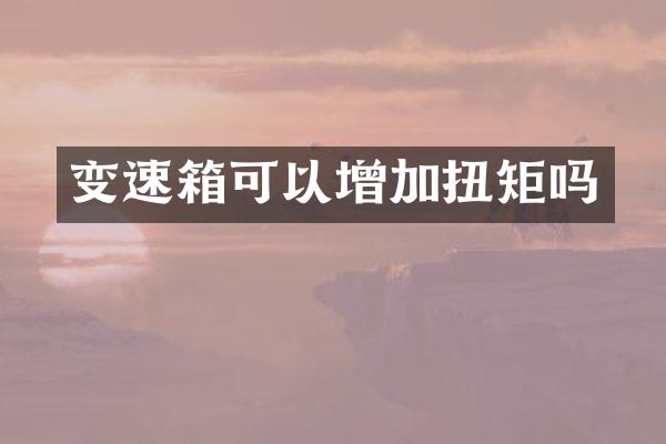 变速箱可以增加扭矩吗