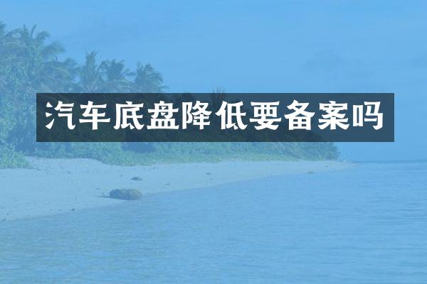 汽车底盘降低要备案吗