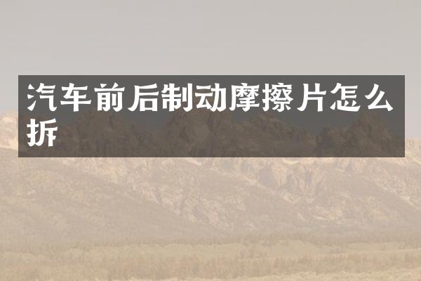 汽车前后制动摩擦片怎么拆