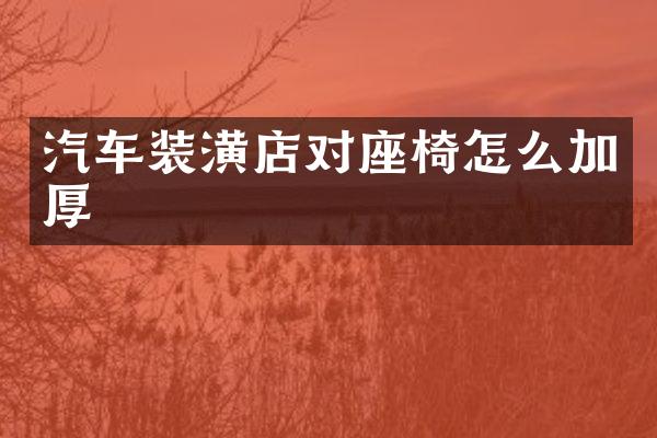 汽车装潢店对座椅怎么加厚
