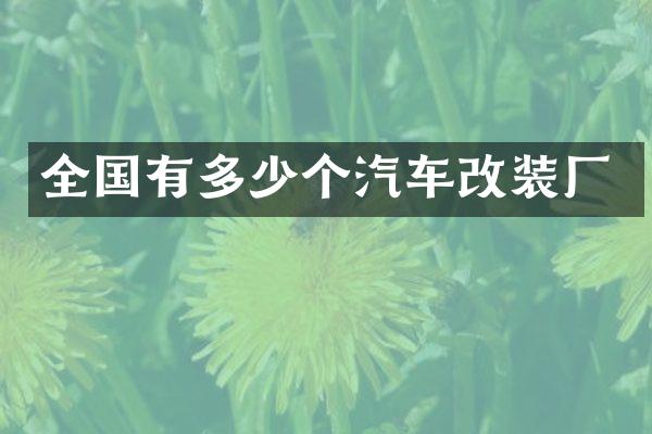全国有多少个汽车改装厂
