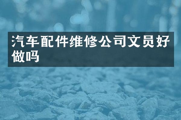 汽车配件维修公司文员好做吗