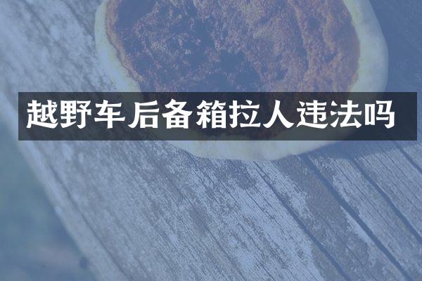 越野车后备箱拉人违法吗