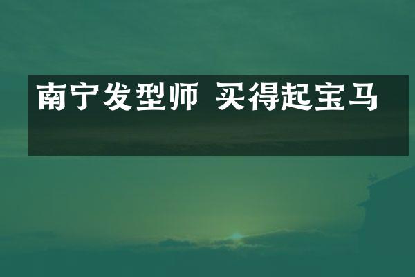 南宁发型师 买得起宝马吗
