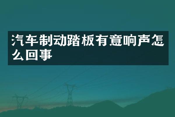 汽车制动踏板有意响声怎么回事