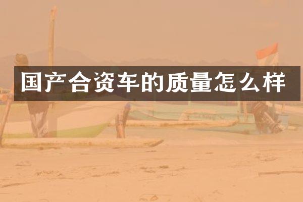 国产合资车的质量怎么样