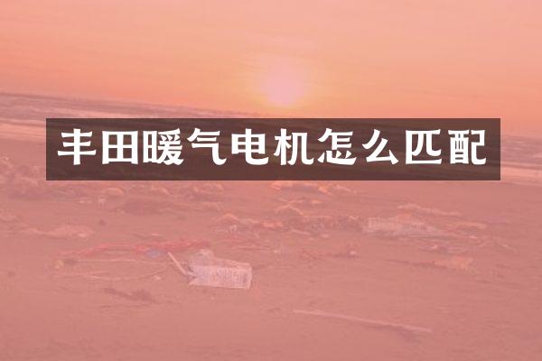 丰田暖气电机怎么匹配