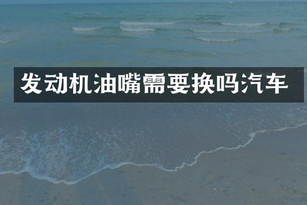 发动机油嘴需要换吗汽车