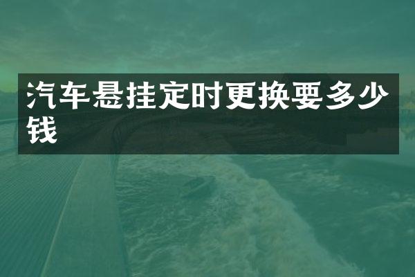 汽车悬挂定时更换要多少钱