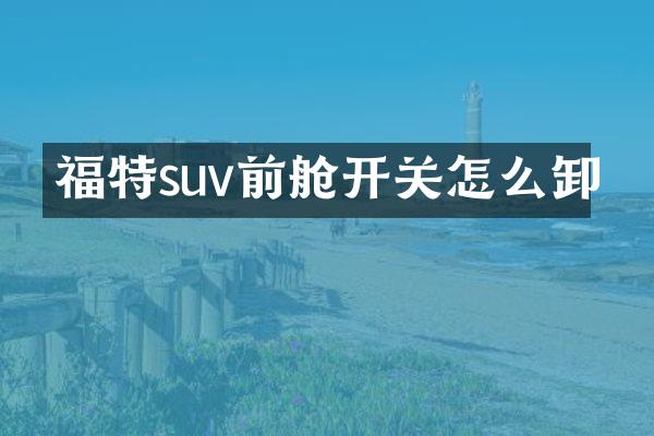 福特suv前舱开关怎么卸