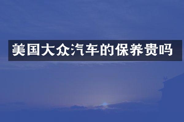 美国大众汽车的保养贵吗