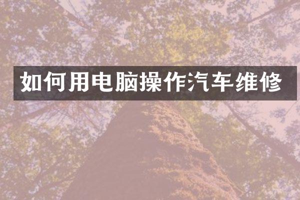 如何用电脑操作汽车维修