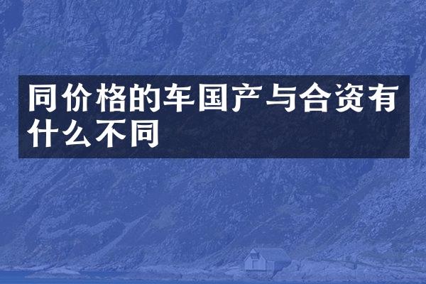 同价格的车国产与合资有什么不同