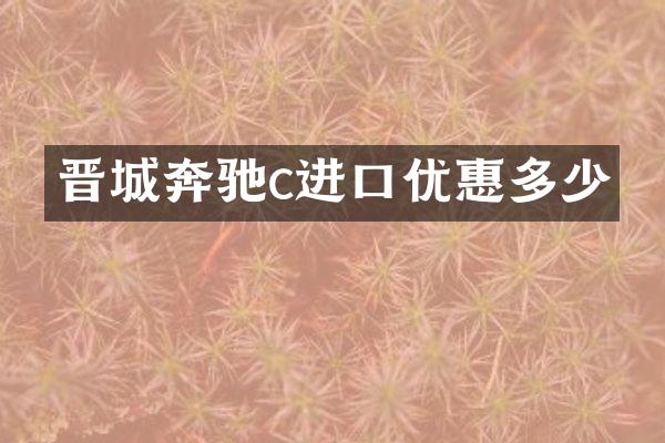 晋城奔驰c进口优惠多少