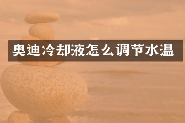 奥迪冷却液怎么调节水温
