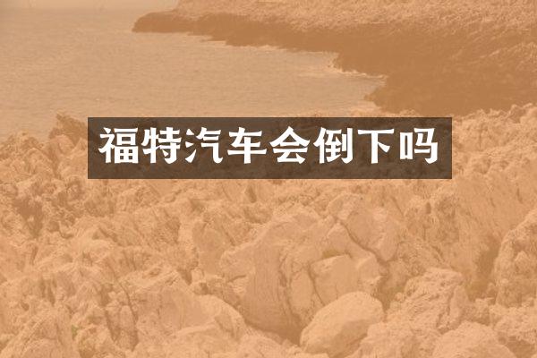 福特汽车会倒下吗