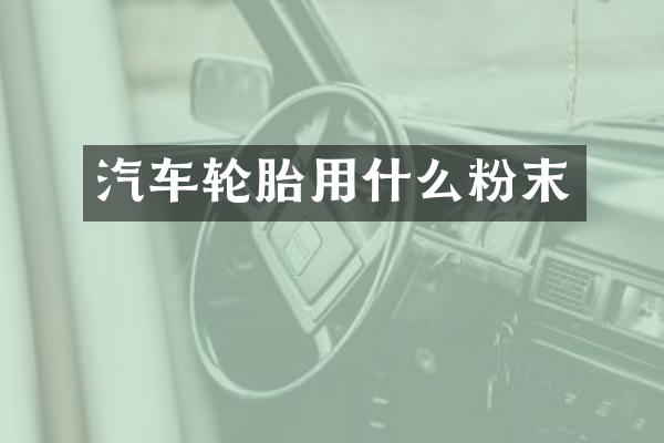 汽车轮胎用什么粉末
