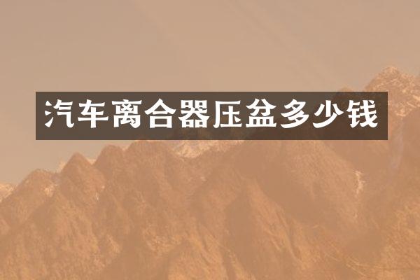 汽车离合器压盆多少钱