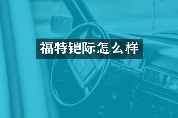福特铠际怎么样