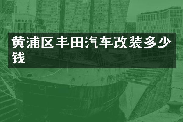 黄浦区丰田汽车改装多少钱