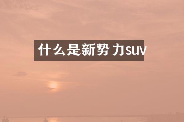 什么是新势力suv