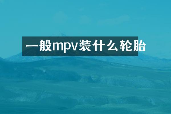 一般mpv装什么轮胎