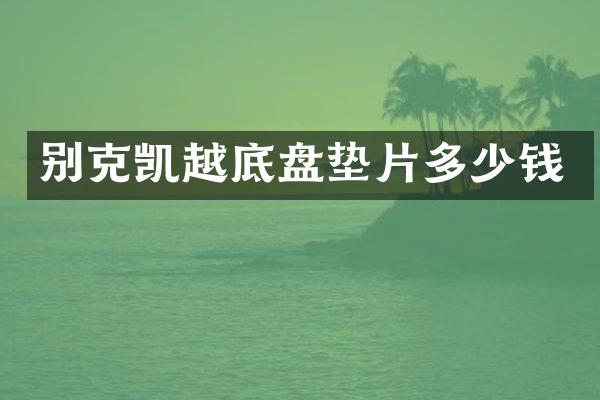 别克凯越底盘垫片多少钱