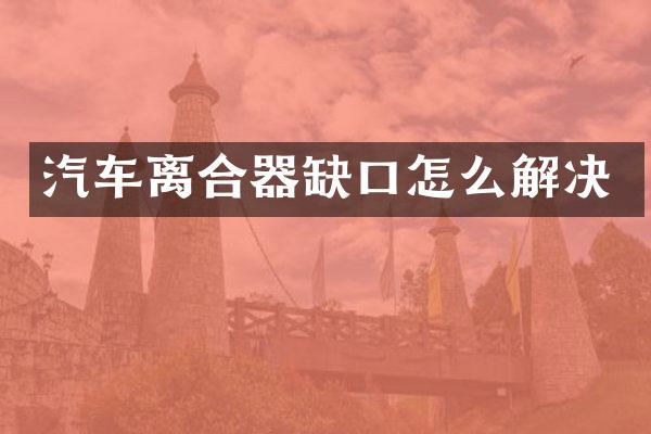 汽车离合器缺口怎么解决