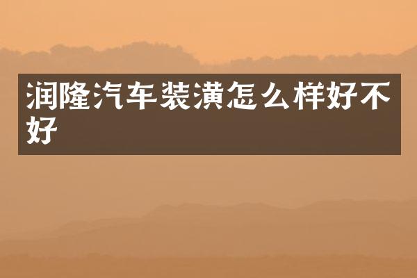 润隆汽车装潢怎么样好不好