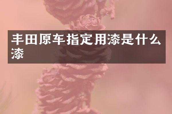 丰田原车指定用漆是什么漆