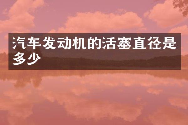汽车发动机的活塞直径是多少