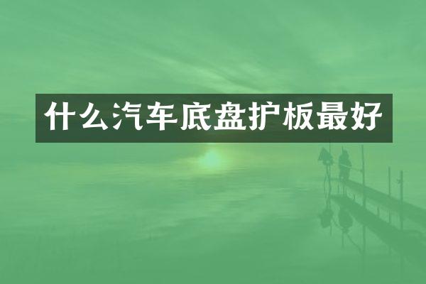 什么汽车底盘护板最好