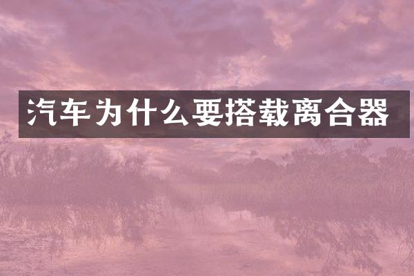 汽车为什么要搭载离合器