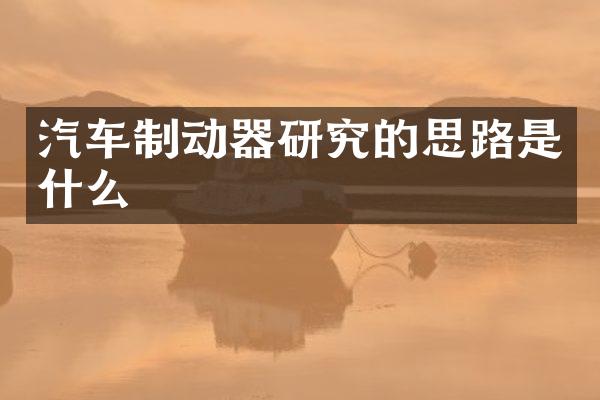 汽车制动器研究的思路是什么