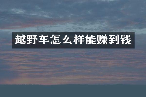 越野车怎么样能赚到钱