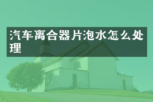 汽车离合器片泡水怎么处理