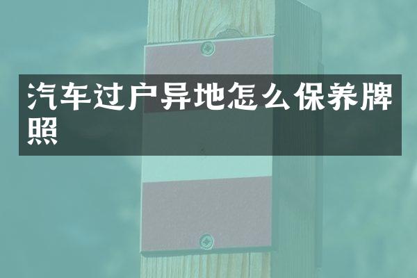 汽车过户异地怎么保养牌照