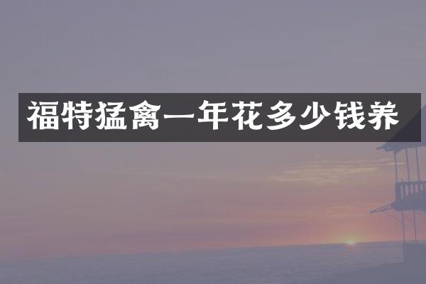 福特猛禽一年花多少钱养