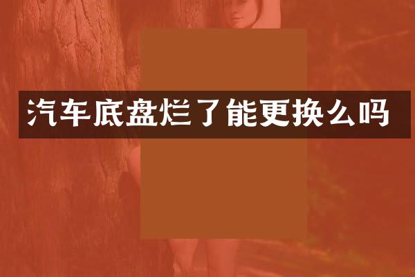 汽车底盘烂了能更换么吗