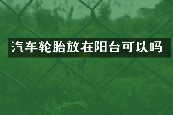 汽车轮胎放在阳台可以吗